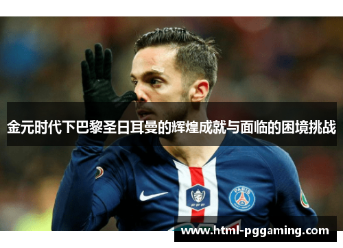 金元时代下巴黎圣日耳曼的辉煌成就与面临的困境挑战