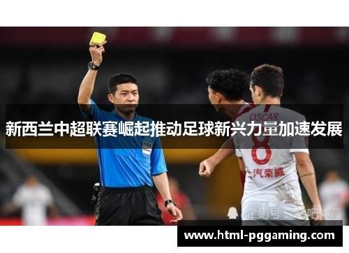 新西兰中超联赛崛起推动足球新兴力量加速发展