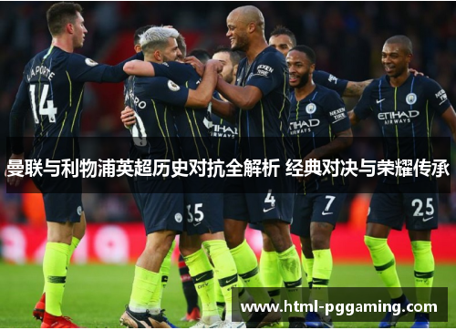 曼联与利物浦英超历史对抗全解析 经典对决与荣耀传承